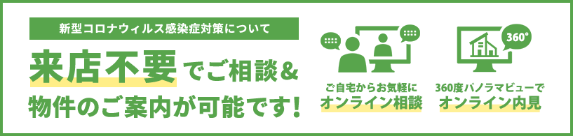 新型コロナウィルス感染症対策について来店不要でご相談&物件のご案内が可能です!・ご自宅からお気軽に オンライン相談・360度パノラマビューで オンライン内見