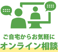 ご自宅からお気軽に オンライン相談